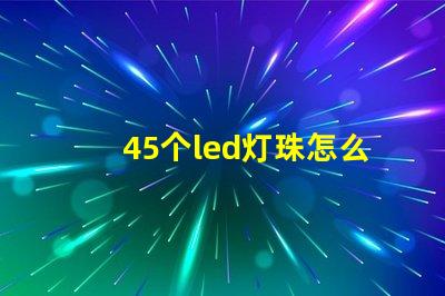 45个led灯珠怎么接线 LED灯珠怎么接线